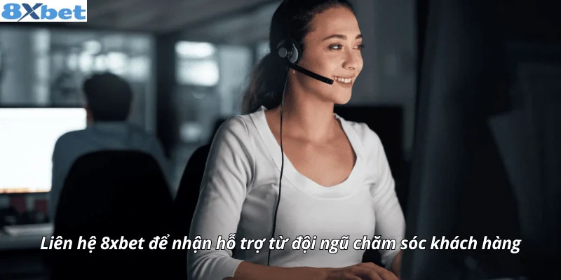 Chăm sóc khách hàng 8XBET hỗ trợ hội viên mọi lúc 